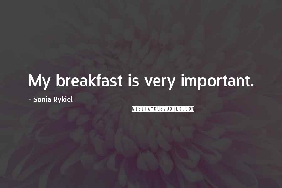 Sonia Rykiel Quotes: My breakfast is very important.