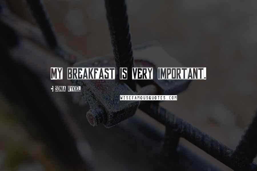 Sonia Rykiel Quotes: My breakfast is very important.