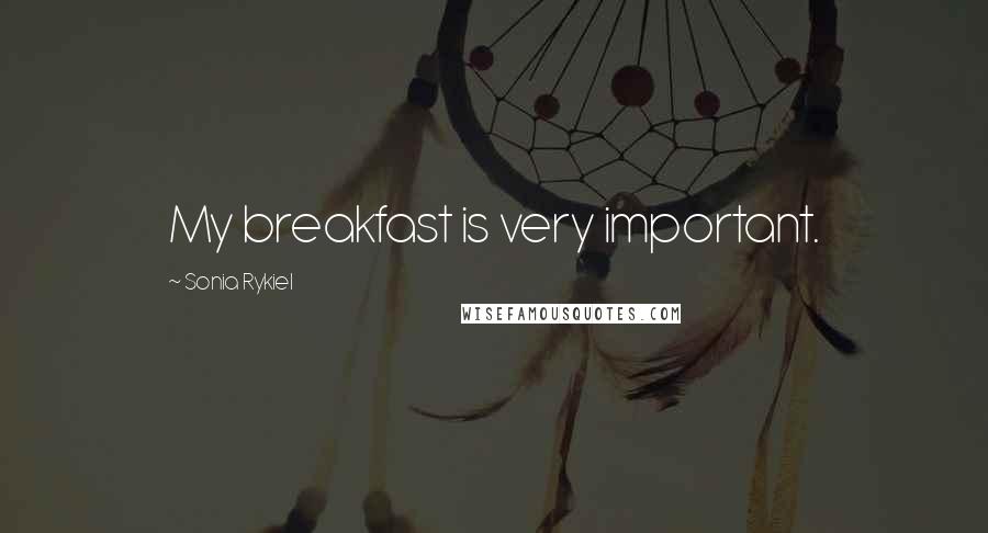 Sonia Rykiel Quotes: My breakfast is very important.