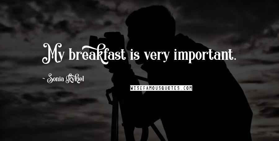 Sonia Rykiel Quotes: My breakfast is very important.