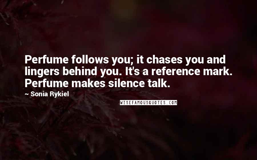 Sonia Rykiel Quotes: Perfume follows you; it chases you and lingers behind you. It's a reference mark. Perfume makes silence talk.