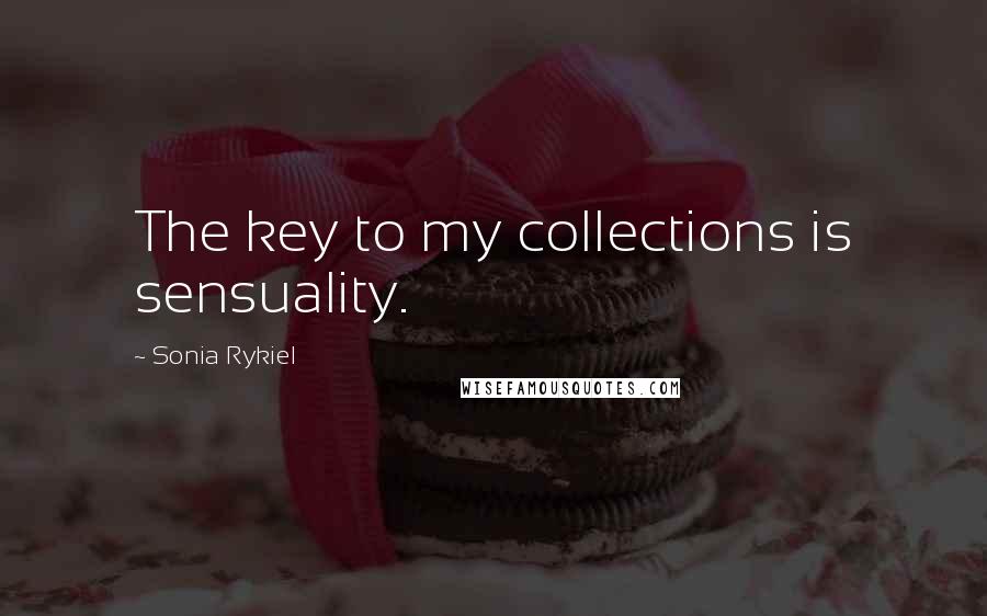 Sonia Rykiel Quotes: The key to my collections is sensuality.