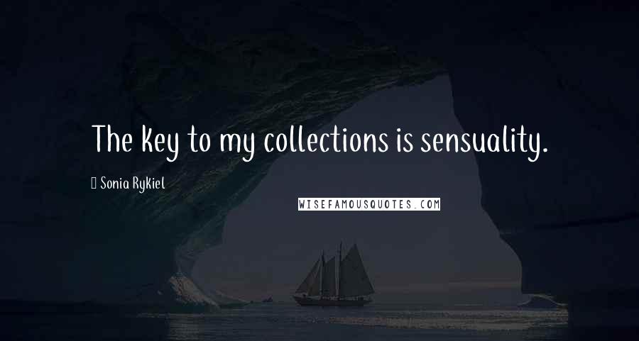 Sonia Rykiel Quotes: The key to my collections is sensuality.