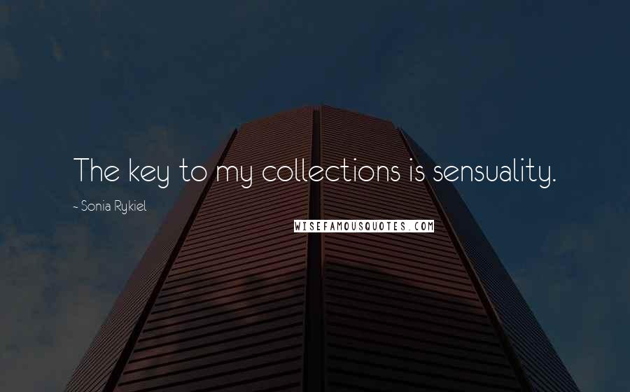 Sonia Rykiel Quotes: The key to my collections is sensuality.