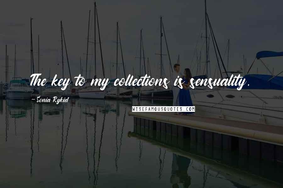 Sonia Rykiel Quotes: The key to my collections is sensuality.