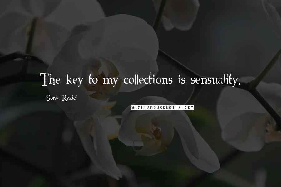 Sonia Rykiel Quotes: The key to my collections is sensuality.