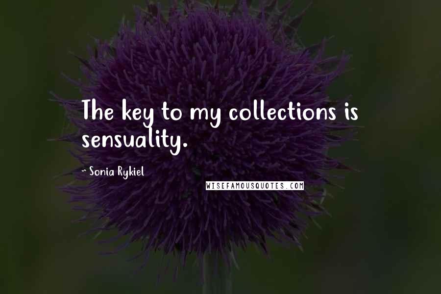 Sonia Rykiel Quotes: The key to my collections is sensuality.