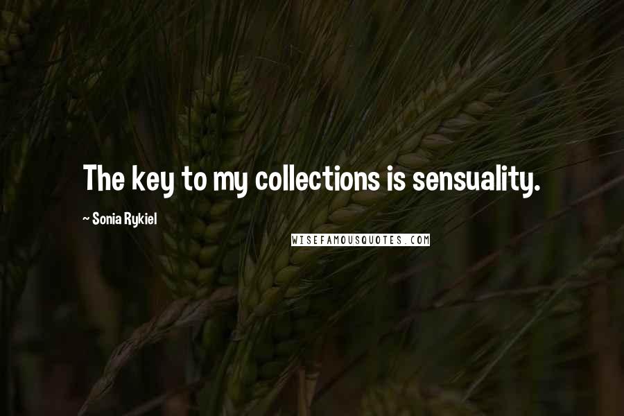 Sonia Rykiel Quotes: The key to my collections is sensuality.