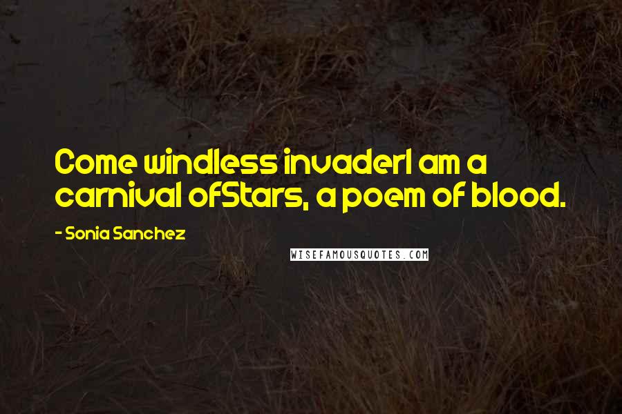 Sonia Sanchez Quotes: Come windless invaderI am a carnival ofStars, a poem of blood.