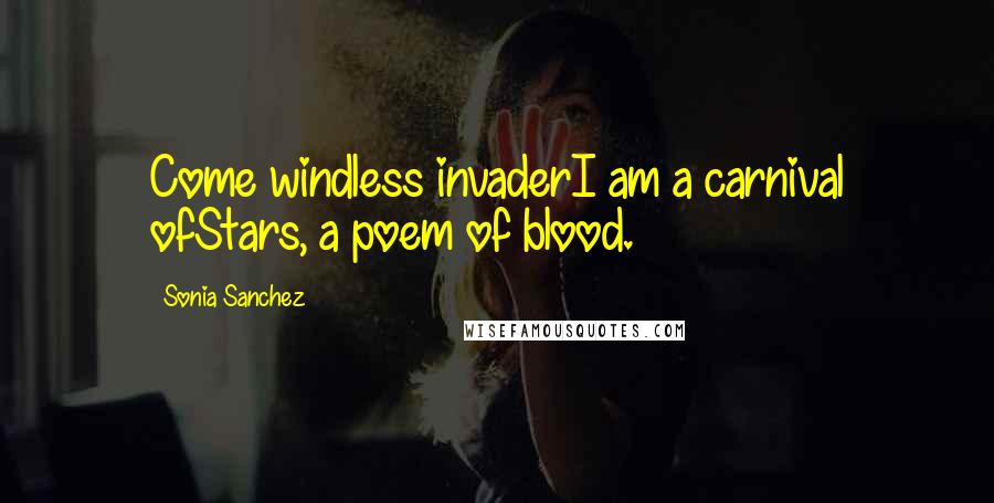 Sonia Sanchez Quotes: Come windless invaderI am a carnival ofStars, a poem of blood.