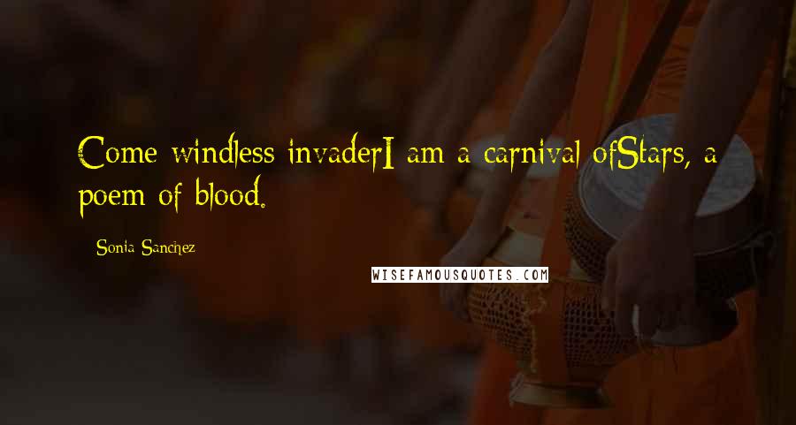 Sonia Sanchez Quotes: Come windless invaderI am a carnival ofStars, a poem of blood.