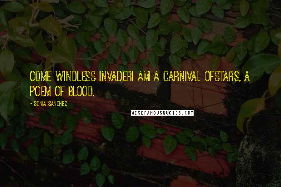 Sonia Sanchez Quotes: Come windless invaderI am a carnival ofStars, a poem of blood.