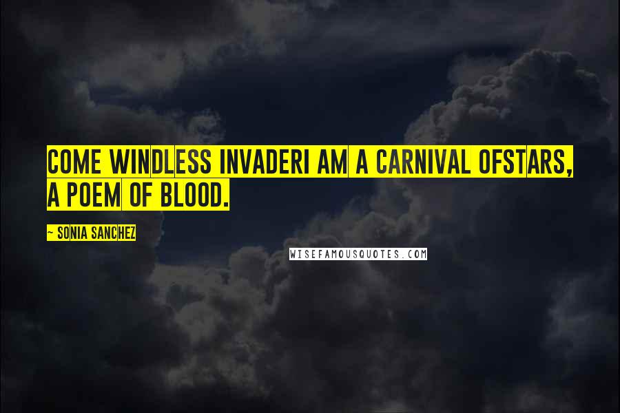Sonia Sanchez Quotes: Come windless invaderI am a carnival ofStars, a poem of blood.