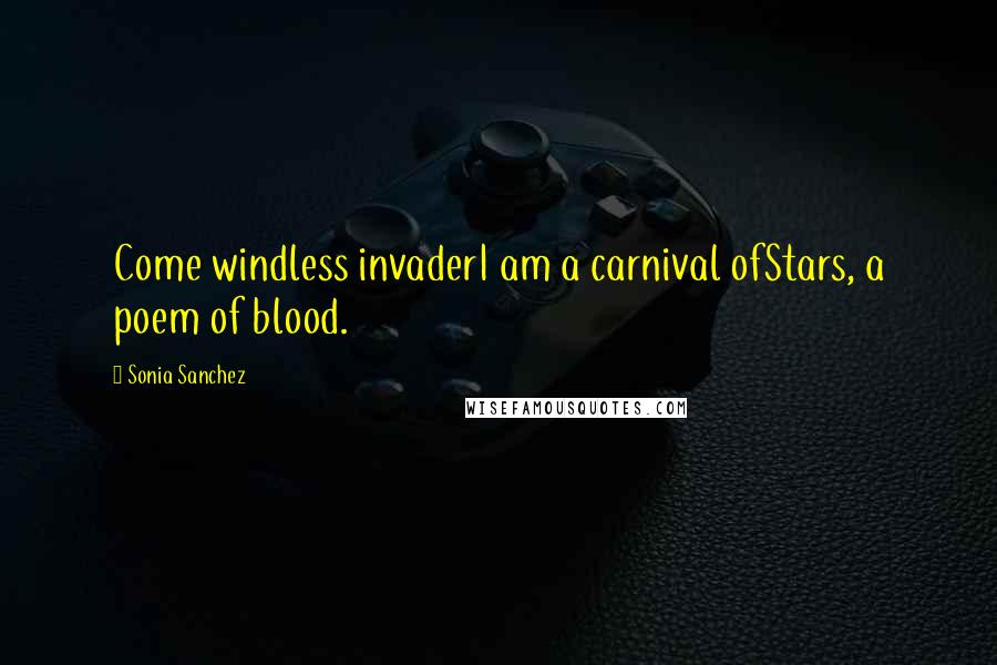 Sonia Sanchez Quotes: Come windless invaderI am a carnival ofStars, a poem of blood.