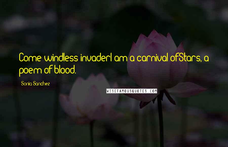 Sonia Sanchez Quotes: Come windless invaderI am a carnival ofStars, a poem of blood.