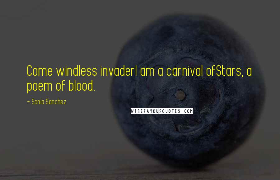 Sonia Sanchez Quotes: Come windless invaderI am a carnival ofStars, a poem of blood.