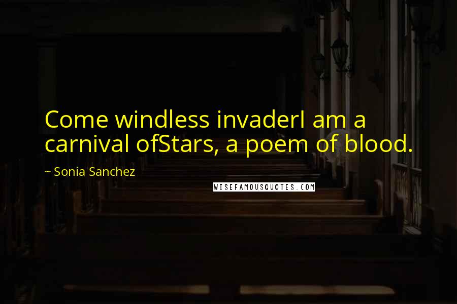 Sonia Sanchez Quotes: Come windless invaderI am a carnival ofStars, a poem of blood.