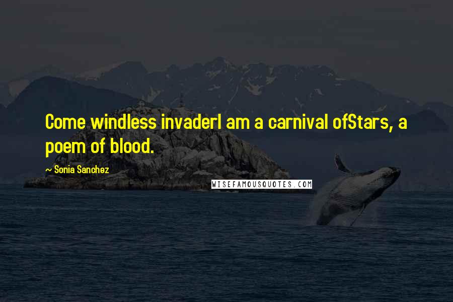 Sonia Sanchez Quotes: Come windless invaderI am a carnival ofStars, a poem of blood.