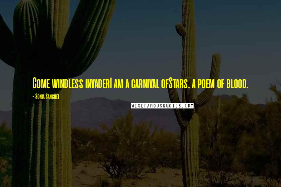 Sonia Sanchez Quotes: Come windless invaderI am a carnival ofStars, a poem of blood.