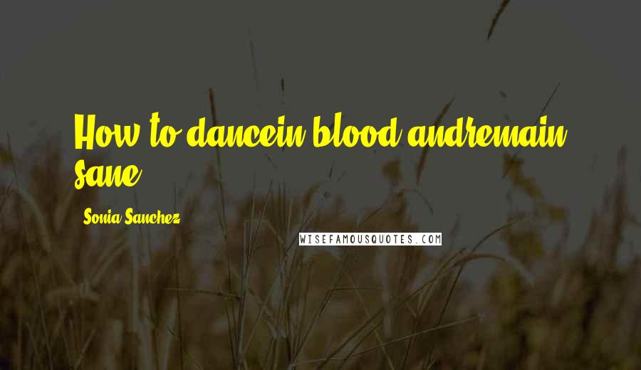 Sonia Sanchez Quotes: How to dancein blood andremain sane?