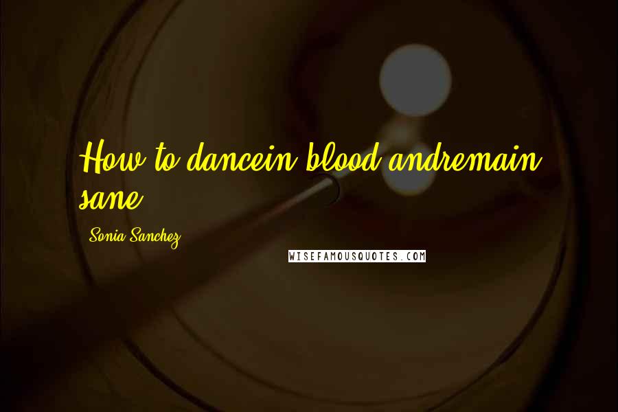 Sonia Sanchez Quotes: How to dancein blood andremain sane?