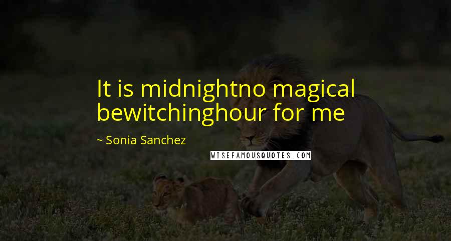 Sonia Sanchez Quotes: It is midnightno magical bewitchinghour for me