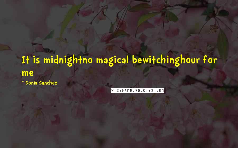 Sonia Sanchez Quotes: It is midnightno magical bewitchinghour for me