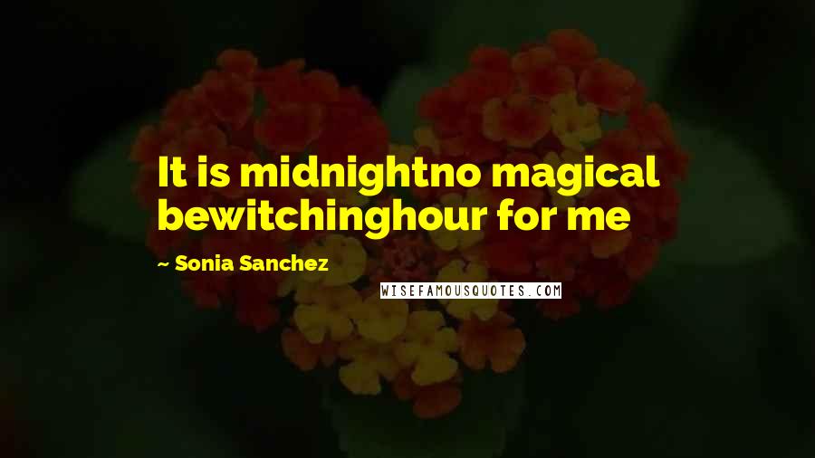 Sonia Sanchez Quotes: It is midnightno magical bewitchinghour for me