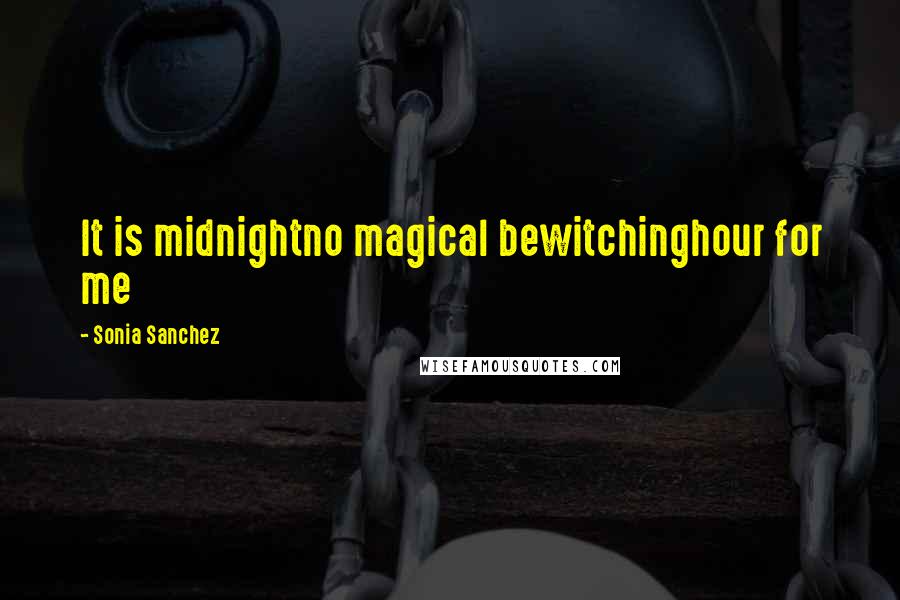 Sonia Sanchez Quotes: It is midnightno magical bewitchinghour for me