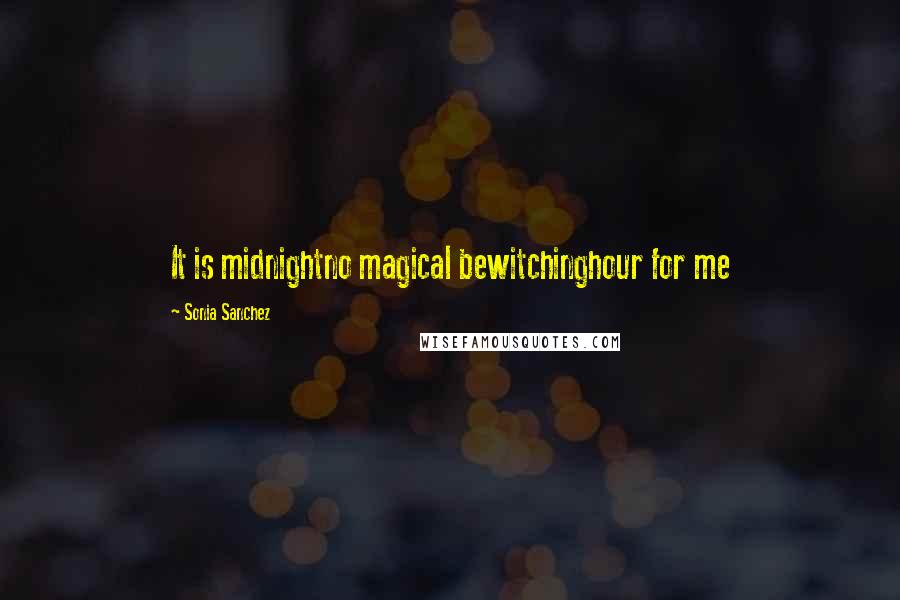 Sonia Sanchez Quotes: It is midnightno magical bewitchinghour for me