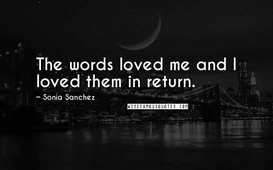 Sonia Sanchez Quotes: The words loved me and I loved them in return.