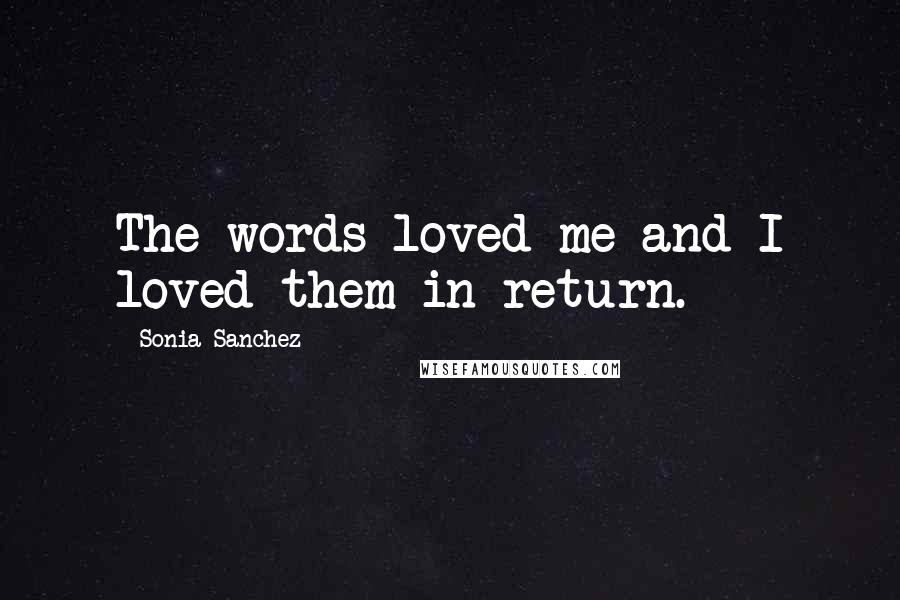 Sonia Sanchez Quotes: The words loved me and I loved them in return.