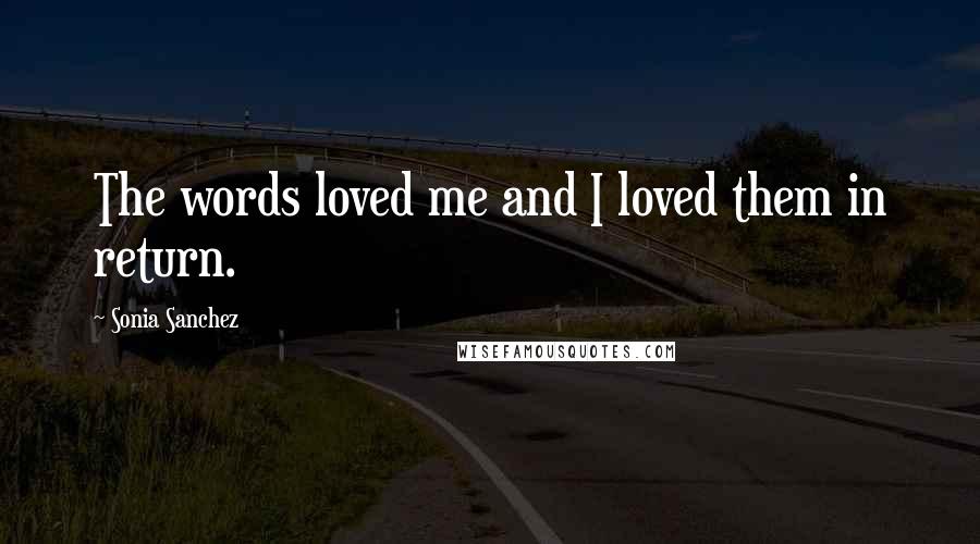 Sonia Sanchez Quotes: The words loved me and I loved them in return.