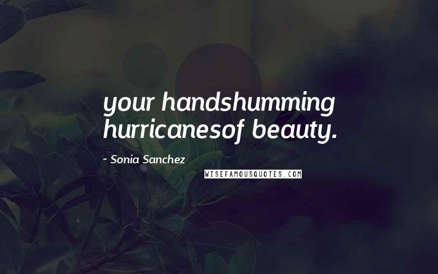 Sonia Sanchez Quotes: your handshumming hurricanesof beauty.