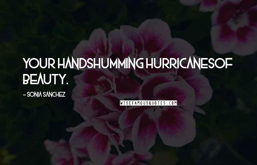 Sonia Sanchez Quotes: your handshumming hurricanesof beauty.