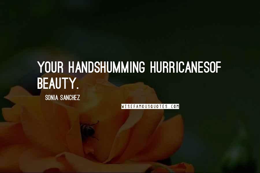 Sonia Sanchez Quotes: your handshumming hurricanesof beauty.