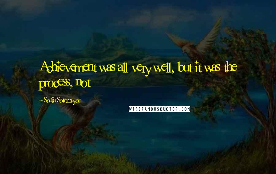 Sonia Sotomayor Quotes: Achievement was all very well, but it was the process, not