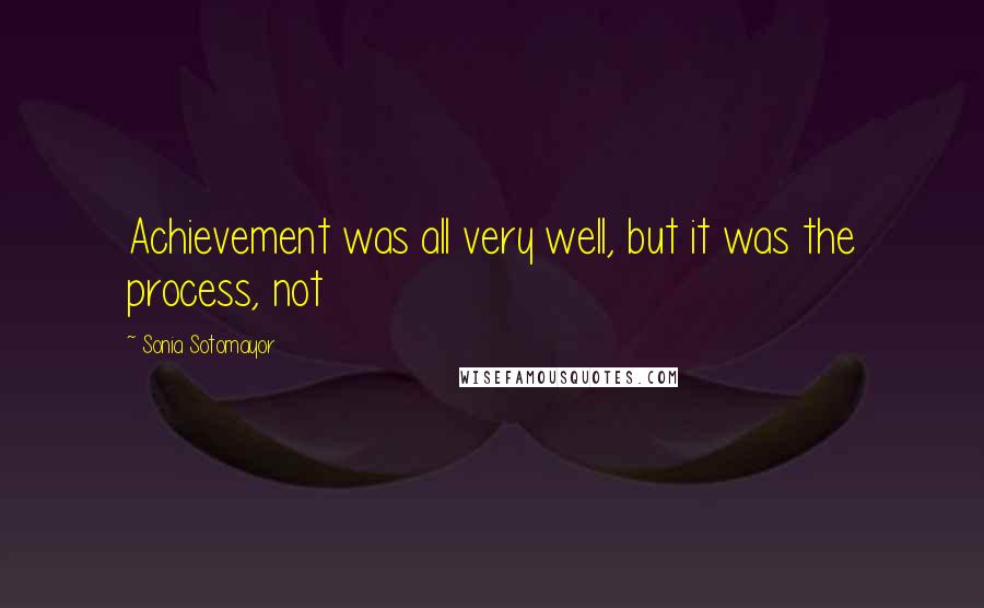 Sonia Sotomayor Quotes: Achievement was all very well, but it was the process, not