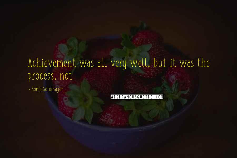 Sonia Sotomayor Quotes: Achievement was all very well, but it was the process, not