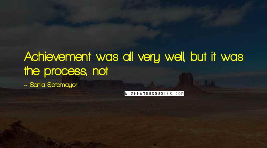 Sonia Sotomayor Quotes: Achievement was all very well, but it was the process, not