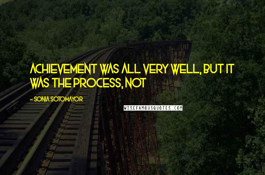 Sonia Sotomayor Quotes: Achievement was all very well, but it was the process, not