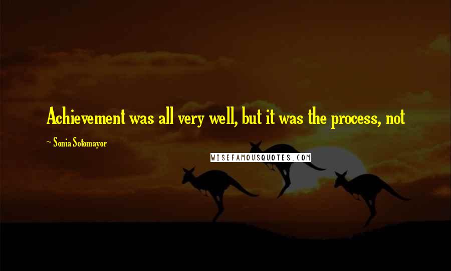 Sonia Sotomayor Quotes: Achievement was all very well, but it was the process, not