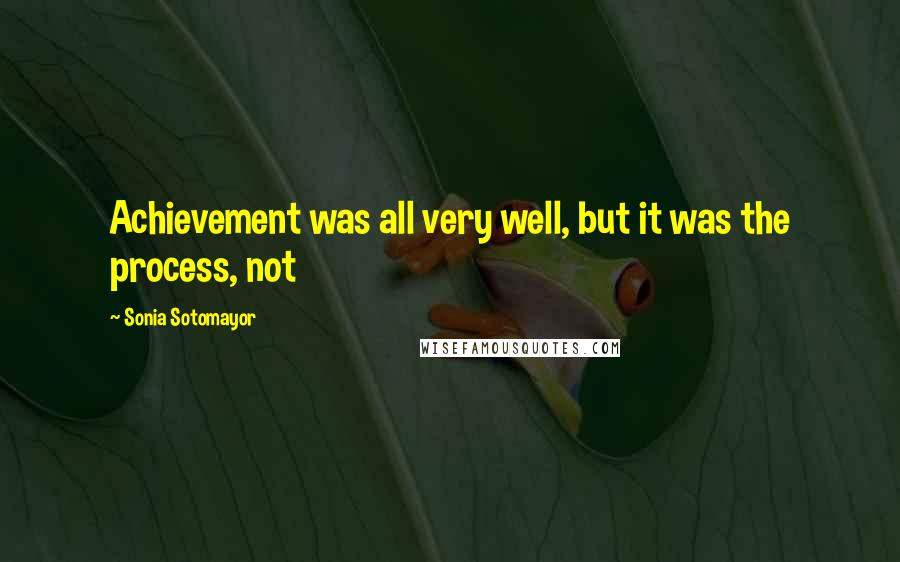 Sonia Sotomayor Quotes: Achievement was all very well, but it was the process, not