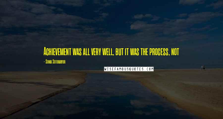 Sonia Sotomayor Quotes: Achievement was all very well, but it was the process, not