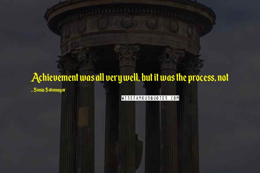 Sonia Sotomayor Quotes: Achievement was all very well, but it was the process, not