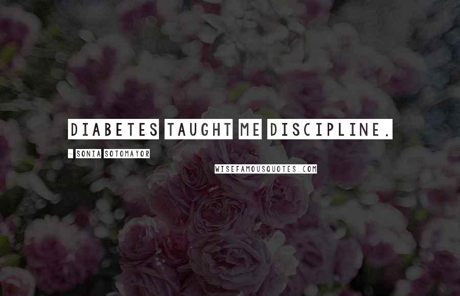 Sonia Sotomayor Quotes: Diabetes taught me discipline.