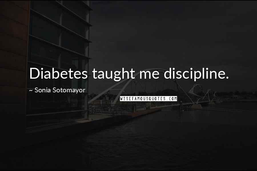 Sonia Sotomayor Quotes: Diabetes taught me discipline.