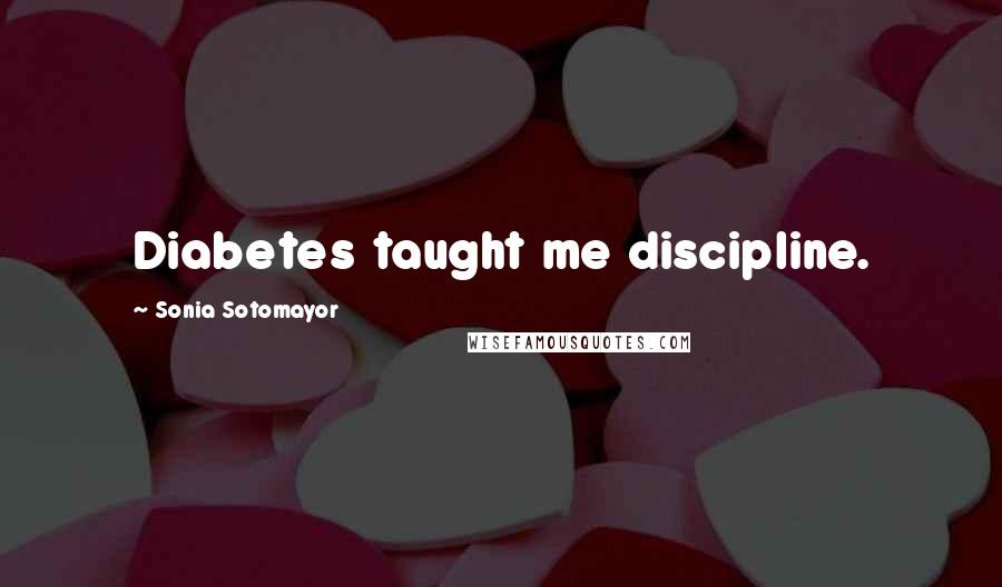 Sonia Sotomayor Quotes: Diabetes taught me discipline.