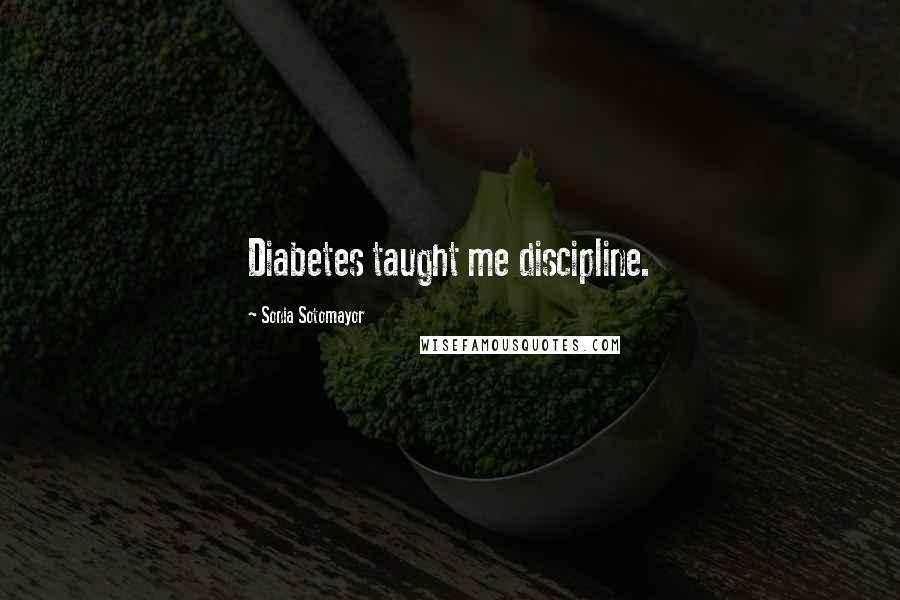 Sonia Sotomayor Quotes: Diabetes taught me discipline.