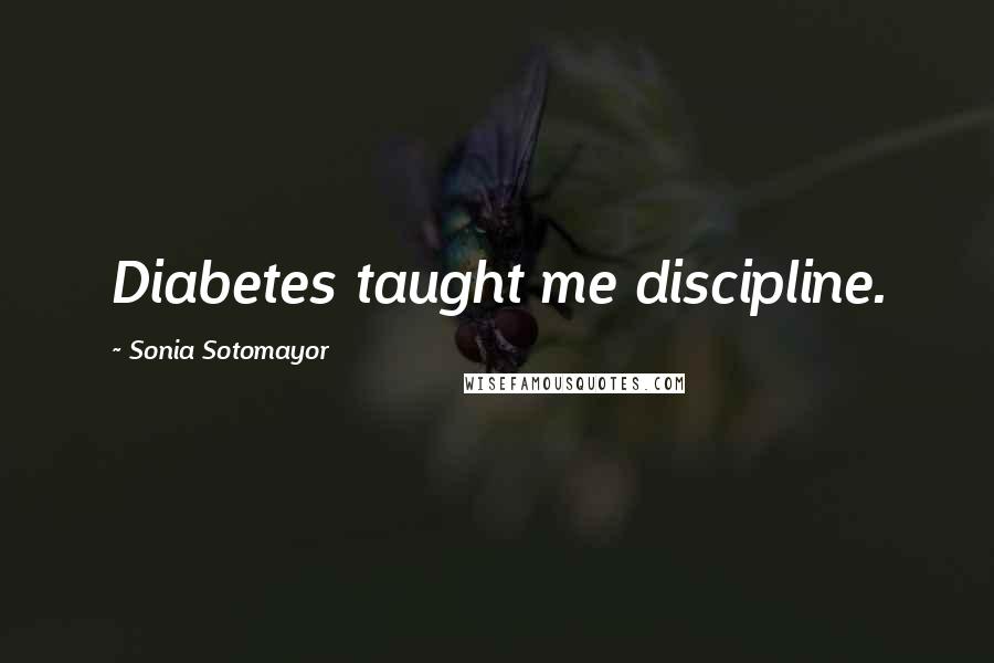 Sonia Sotomayor Quotes: Diabetes taught me discipline.